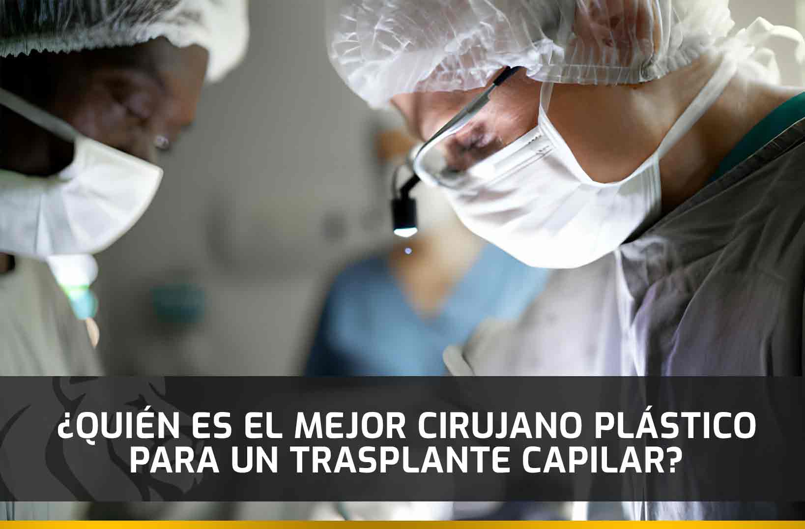 ¿Quién es el mejor cirujano plástico para un Trasplante Capilar?